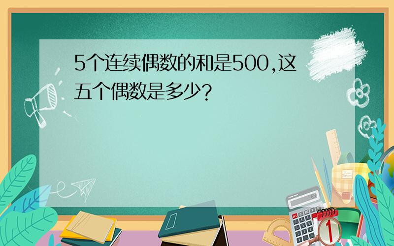 5个连续偶数的和是500,这五个偶数是多少?