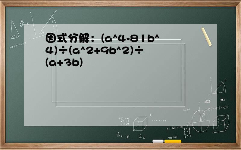 因式分解：(a^4-81b^4)÷(a^2+9b^2)÷(a+3b)