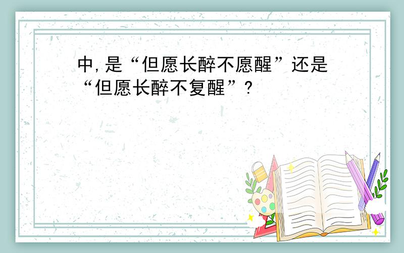 中,是“但愿长醉不愿醒”还是“但愿长醉不复醒”?