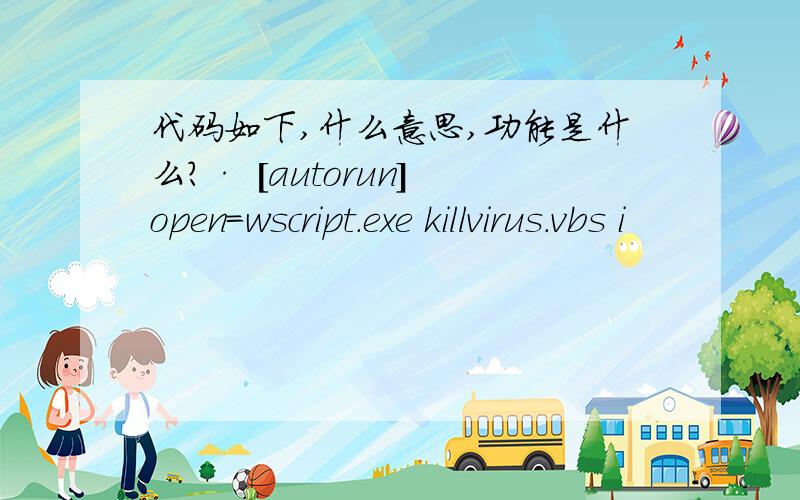 代码如下,什么意思,功能是什么?· [autorun] open=wscript.exe killvirus.vbs i