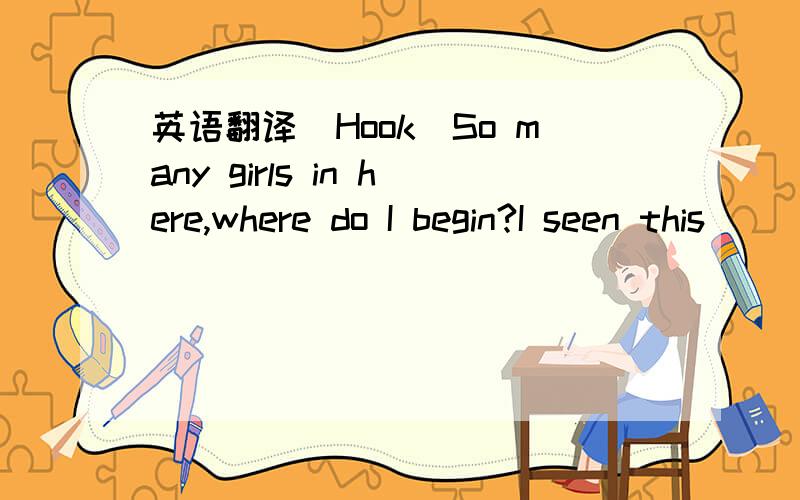 英语翻译[Hook]So many girls in here,where do I begin?I seen this