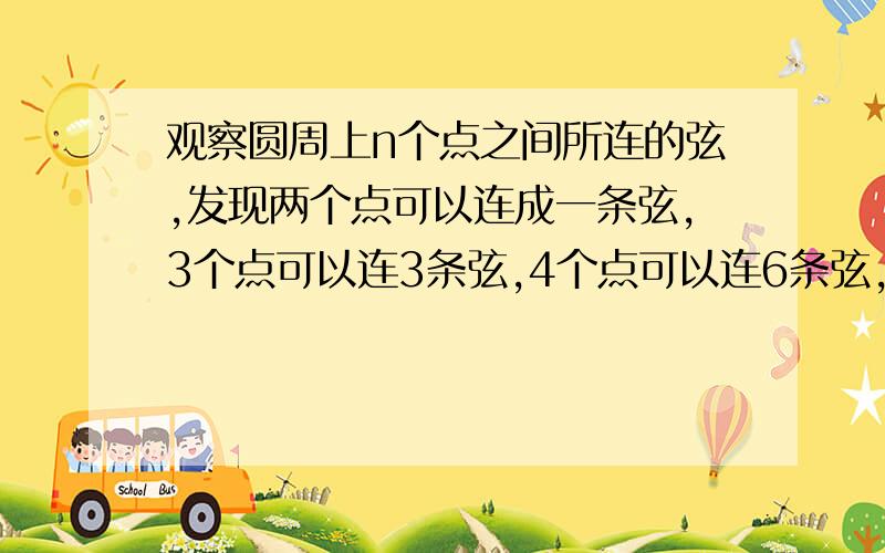 观察圆周上n个点之间所连的弦,发现两个点可以连成一条弦,3个点可以连3条弦,4个点可以连6条弦,5点10弦