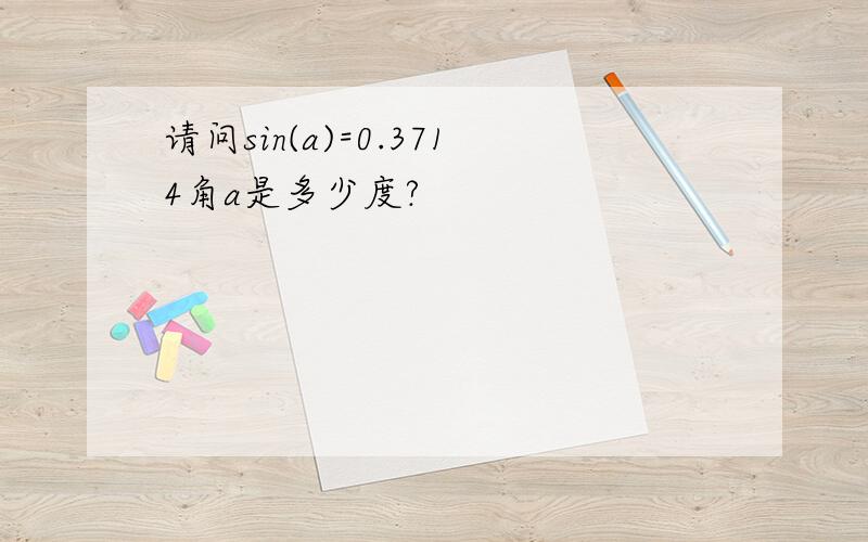 请问sin(a)=0.3714角a是多少度?