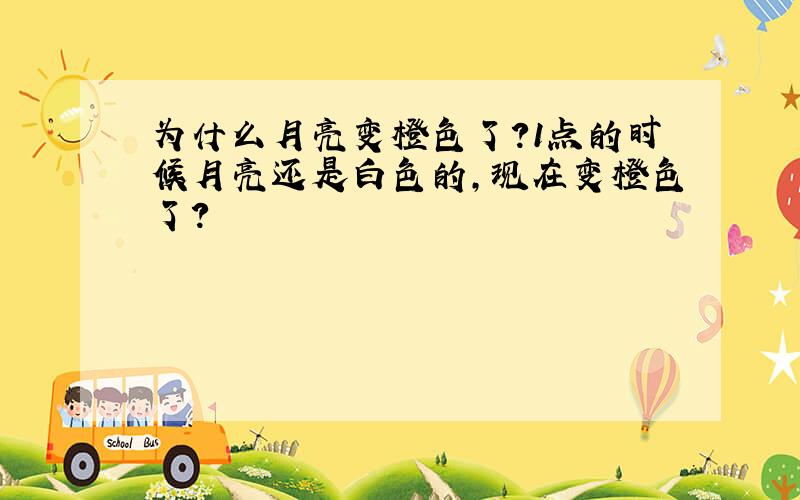 为什么月亮变橙色了?1点的时候月亮还是白色的,现在变橙色了?