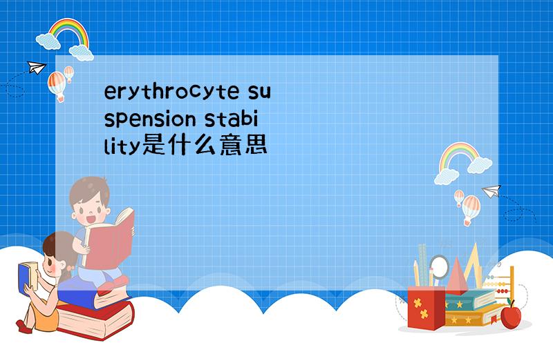 erythrocyte suspension stability是什么意思