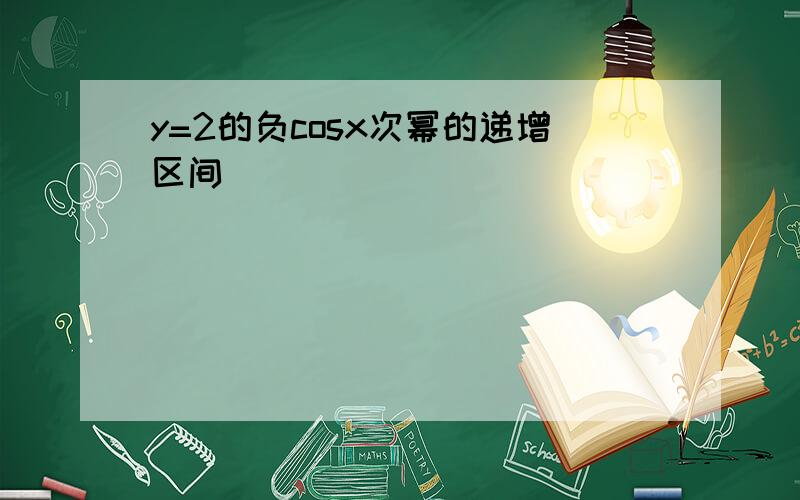 y=2的负cosx次幂的递增区间