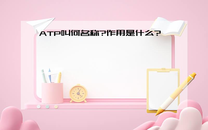 ATP叫何名称?作用是什么?