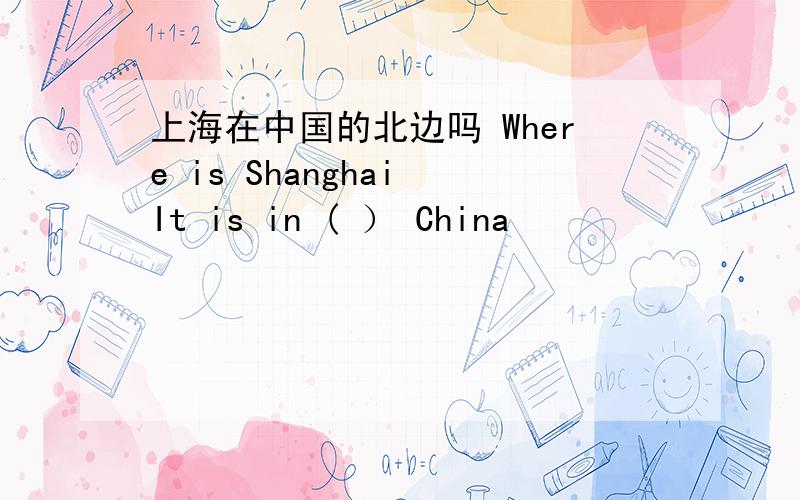 上海在中国的北边吗 Where is Shanghai It is in ( ） China