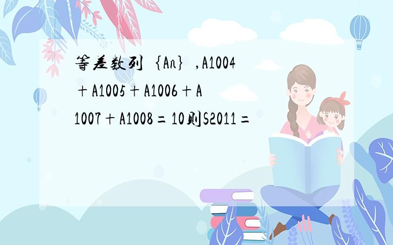 等差数列｛An｝,A1004+A1005+A1006+A1007+A1008=10则S2011=