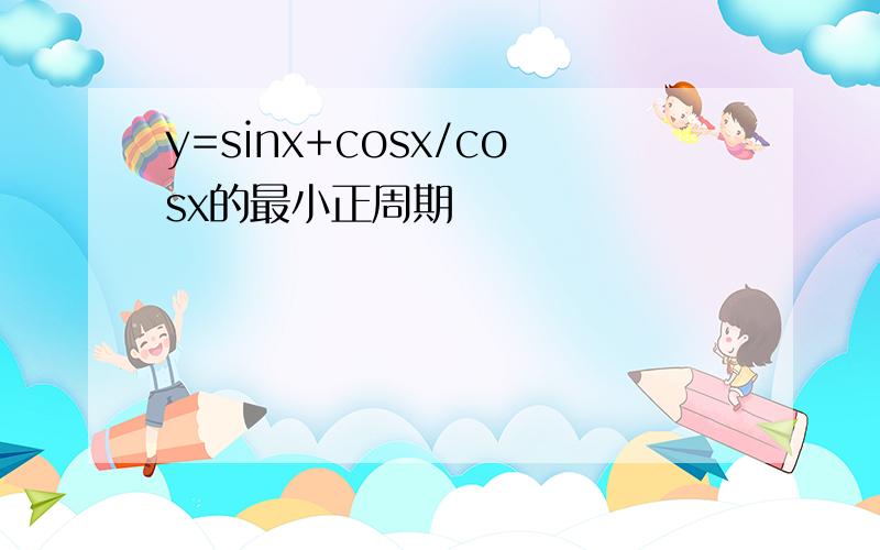 y=sinx+cosx/cosx的最小正周期