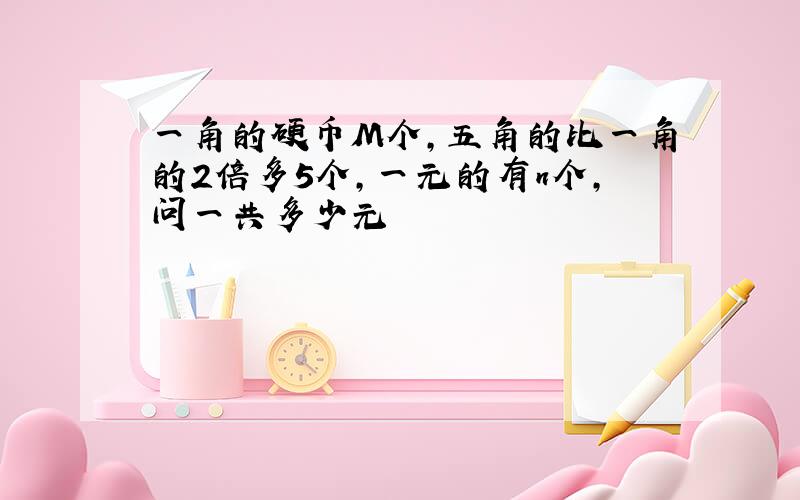 一角的硬币M个,五角的比一角的2倍多5个,一元的有n个,问一共多少元