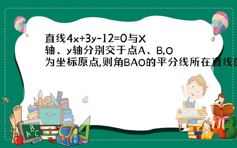 直线4x+3y-12=0与X轴、y轴分别交于点A、B,O为坐标原点,则角BAO的平分线所在直线的方程为