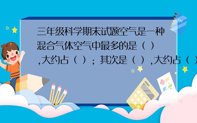 三年级科学期末试题空气是一种混合气体空气中最多的是（ ）,大约占（ ）；其次是（ ）,大约占（ ）；二氧化碳占（ ）,水