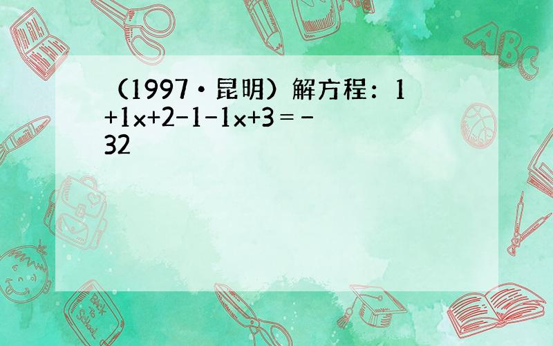 （1997•昆明）解方程：1+1x+2−1−1x+3＝−32