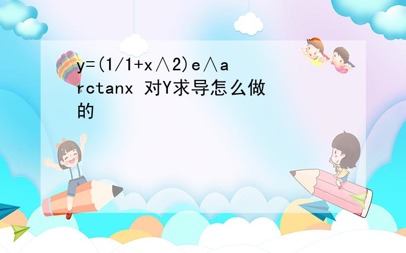 y=(1/1+x∧2)e∧arctanx 对Y求导怎么做的