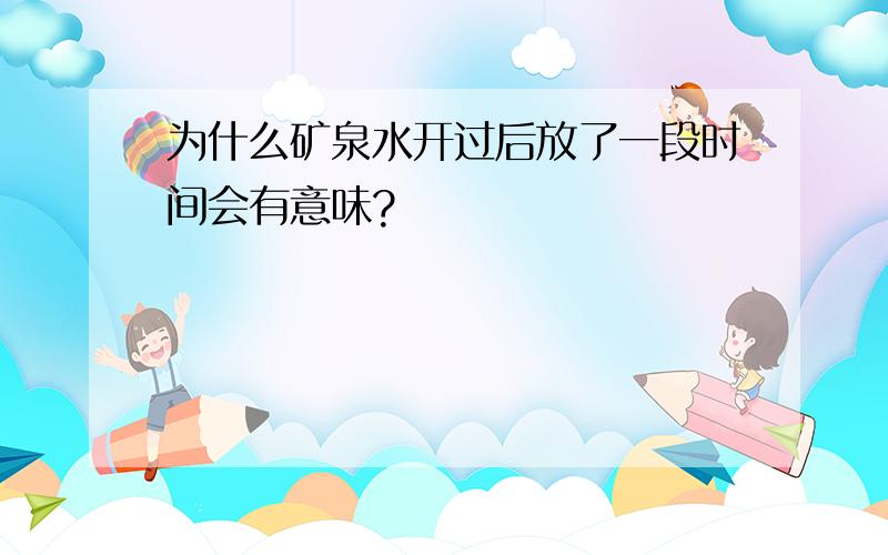 为什么矿泉水开过后放了一段时间会有意味?