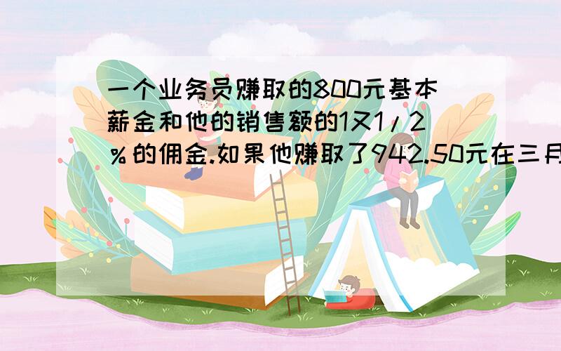 一个业务员赚取的800元基本薪金和他的销售额的1又1/2％的佣金.如果他赚取了942.50元在三月,有多少是他的总销售额