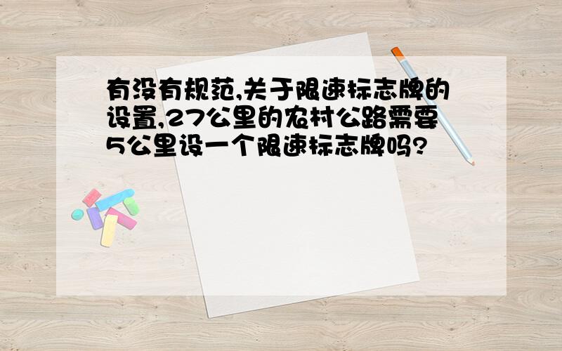 有没有规范,关于限速标志牌的设置,27公里的农村公路需要5公里设一个限速标志牌吗?