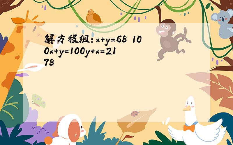 解方程组：x+y=68 100x+y=100y+x=2178