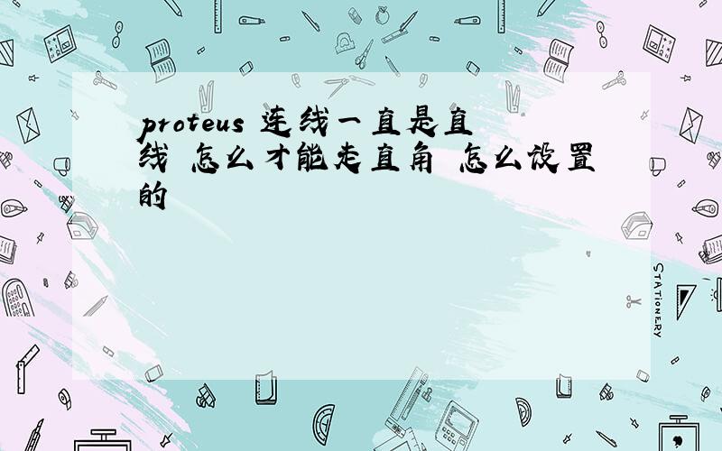 proteus 连线一直是直线 怎么才能走直角 怎么设置的