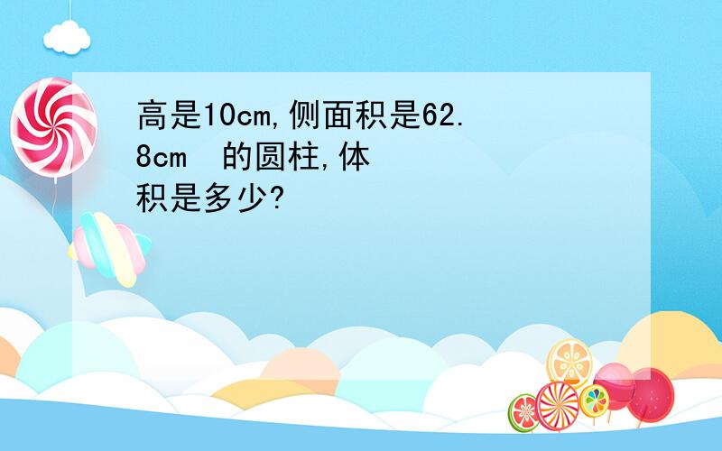 高是10cm,侧面积是62.8cm²的圆柱,体积是多少?