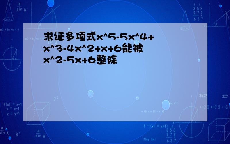 求证多项式x^5-5x^4+x^3-4x^2+x+6能被x^2-5x+6整除