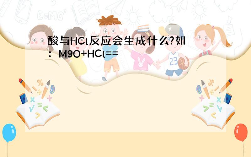 酸与HCl反应会生成什么?如：MgO+HCl==