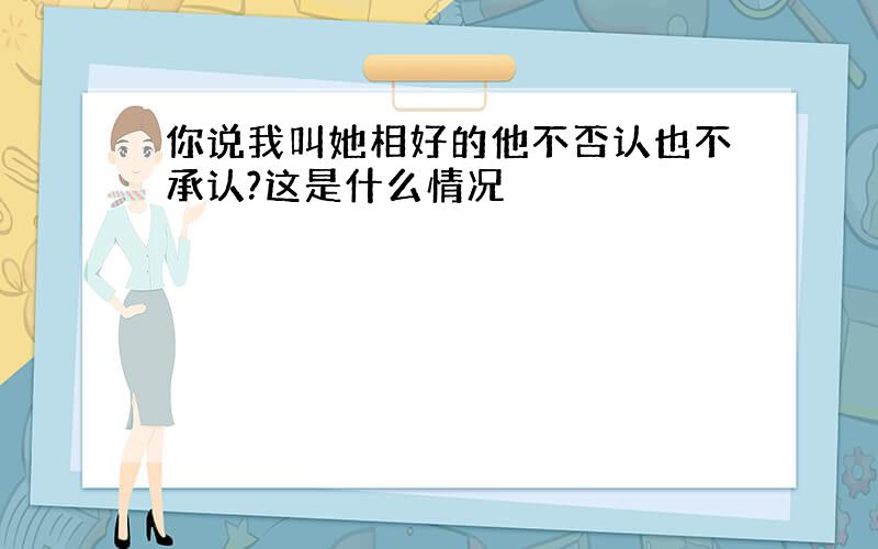 你说我叫她相好的他不否认也不承认?这是什么情况