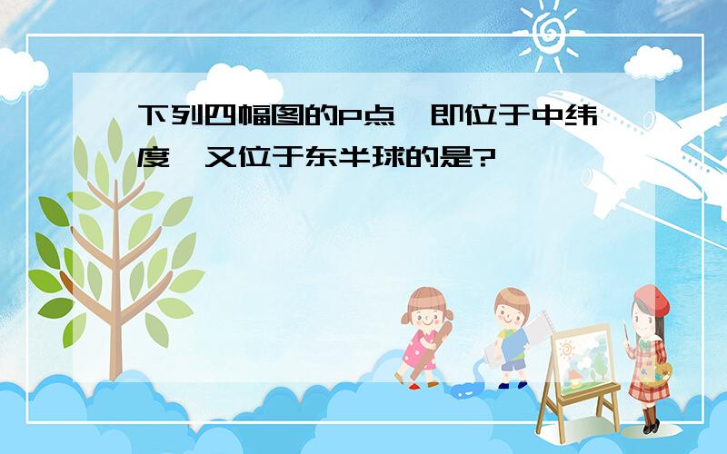 下列四幅图的P点,即位于中纬度,又位于东半球的是?