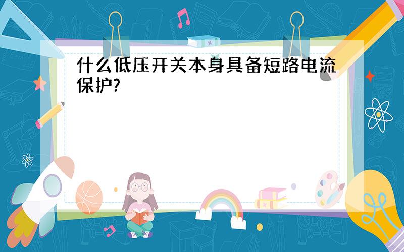 什么低压开关本身具备短路电流保护?