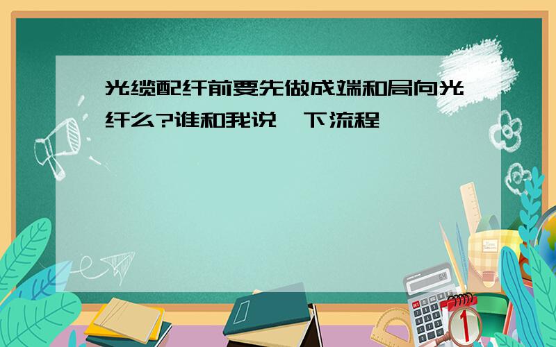 光缆配纤前要先做成端和局向光纤么?谁和我说一下流程