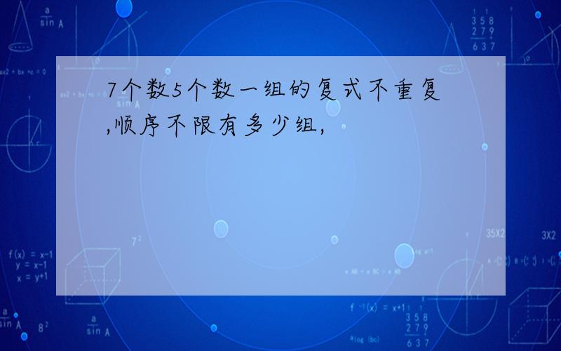 7个数5个数一组的复式不重复,顺序不限有多少组,