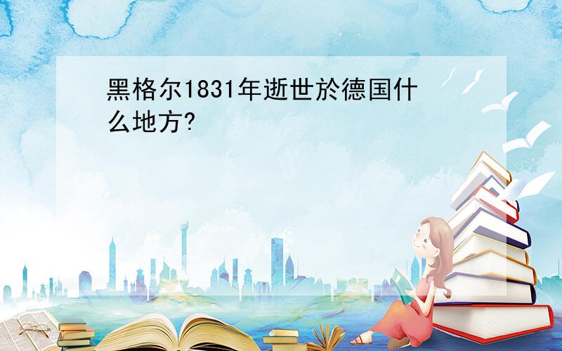 黑格尔1831年逝世於德国什么地方?