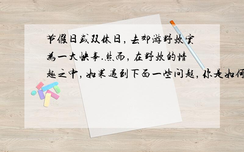 节假日或双休日，去郊游野炊实为一大快事．然而，在野炊的情趣之中，如果遇到下面一些问题，你是如何处理的？