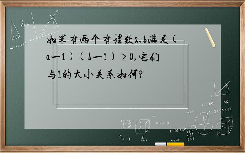 如果有两个有理数a,b满足(a一1)(b一1)>0,它们与1的大小关系如何?