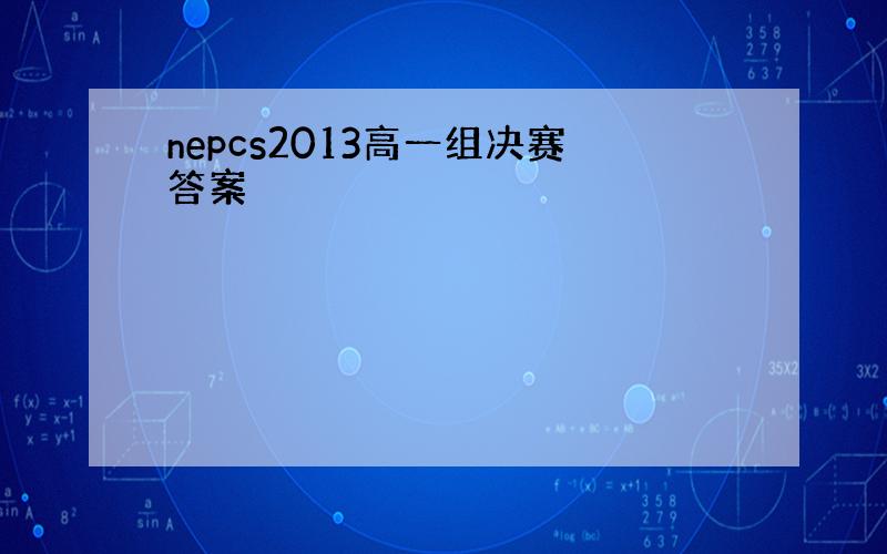 nepcs2013高一组决赛答案