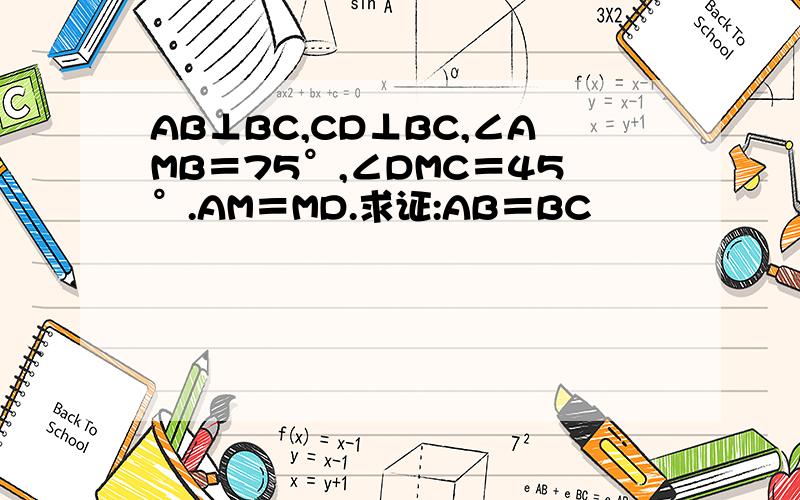 AB⊥BC,CD⊥BC,∠AMB＝75°,∠DMC＝45°.AM＝MD.求证:AB＝BC