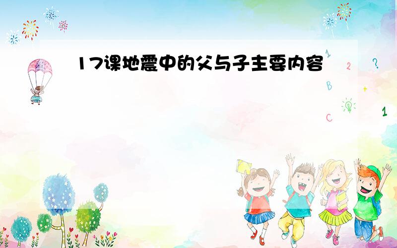 17课地震中的父与子主要内容