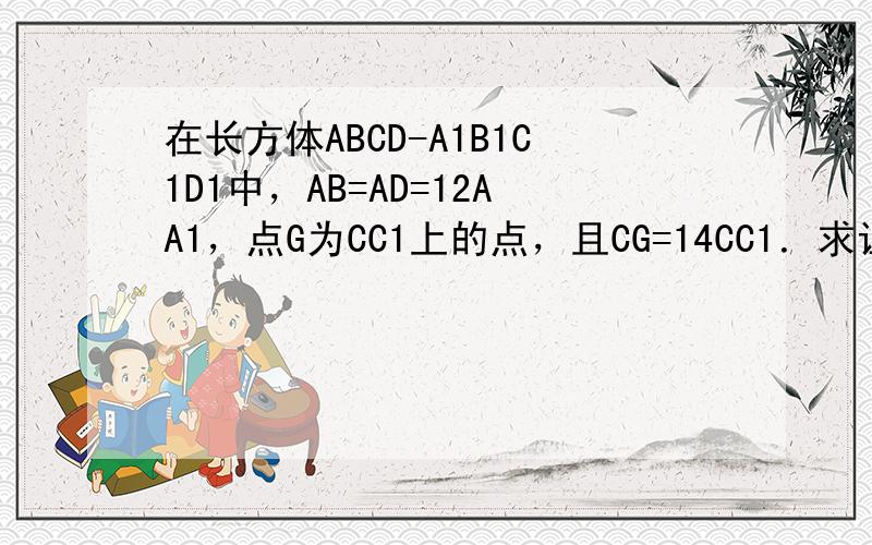 在长方体ABCD-A1B1C1D1中，AB=AD=12AA1，点G为CC1上的点，且CG=14CC1．求证：CD1⊥平面