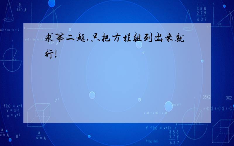 求第二题,只把方程组列出来就行!