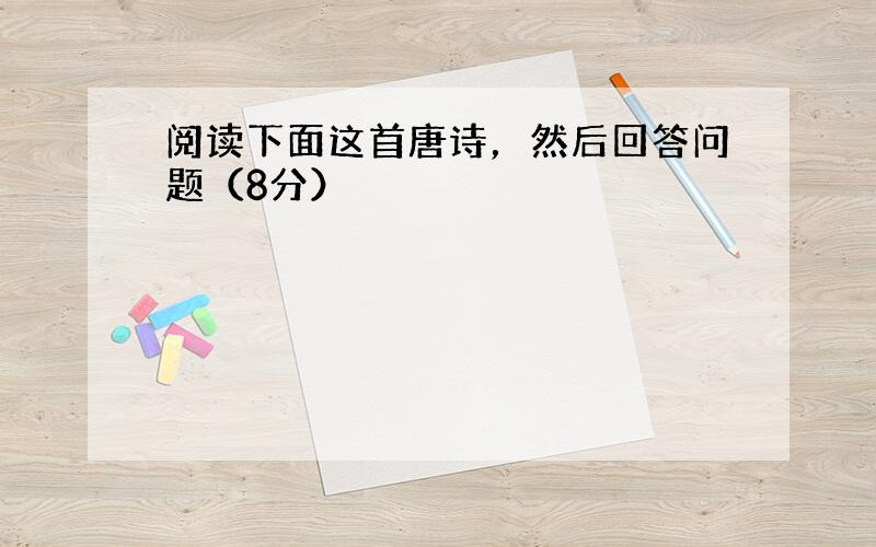 阅读下面这首唐诗，然后回答问题（8分）