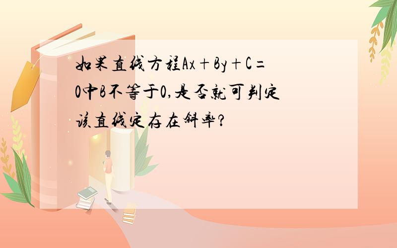 如果直线方程Ax+By+C=0中B不等于0,是否就可判定该直线定存在斜率?