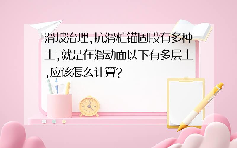 滑坡治理,抗滑桩锚固段有多种土,就是在滑动面以下有多层土,应该怎么计算?