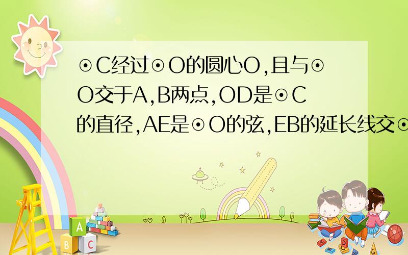 ⊙C经过⊙O的圆心O,且与⊙O交于A,B两点,OD是⊙C的直径,AE是⊙O的弦,EB的延长线交⊙C于点F,连接AD.FD