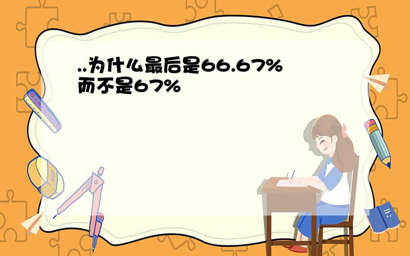 ..为什么最后是66.67%而不是67%