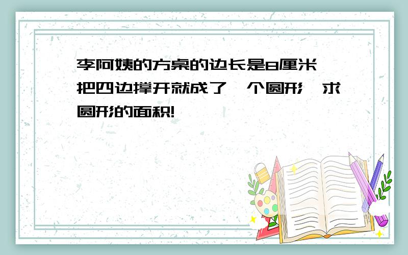 李阿姨的方桌的边长是8厘米,把四边撑开就成了一个圆形,求圆形的面积!