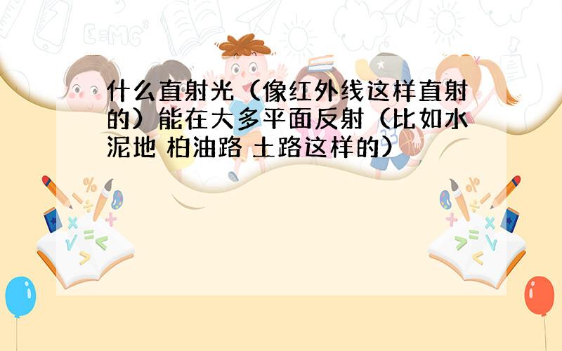 什么直射光（像红外线这样直射的）能在大多平面反射（比如水泥地 柏油路 土路这样的）