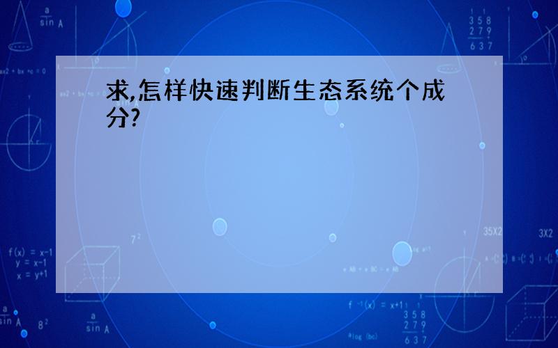 求,怎样快速判断生态系统个成分?