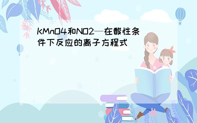 KMnO4和NO2—在酸性条件下反应的离子方程式