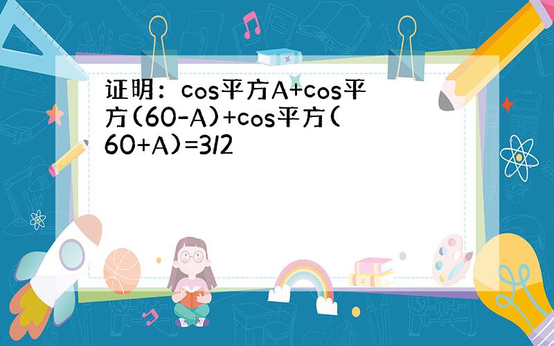 证明：cos平方A+cos平方(60-A)+cos平方(60+A)=3/2